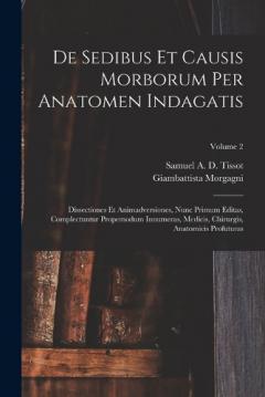 De Sedibus Et Causis Morborum Per Anatomen Indagatis: Dissectiones Et Animadversiones, Nunc Primum Editas, Complectuntur Propemodum Innumeras, Medicis, Chirurgis, Anatomicis Profuturas; Volume 2