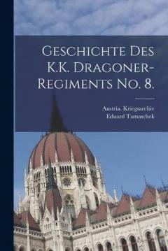 Geschichte des K.K. Dragoner-Regiments No. 8.