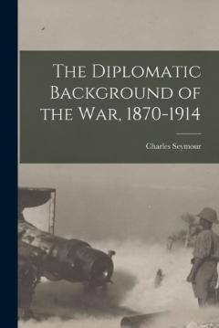 The Diplomatic Background of the War, 1870-1914