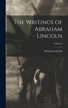 The Writings of Abraham Lincoln; Volume 6