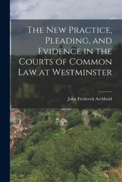 Coperta cărții The New Practice, Pleading, and Evidence in the Courts of Common Law at Westminster