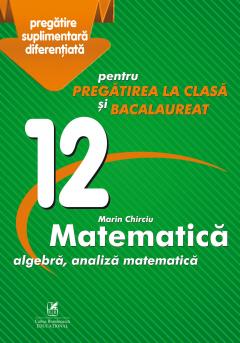 Culegere Matematica - Clasa a XII-a, Pregatire suplimentara diferentiata pentru pregatirea la clasa si bacalaureat