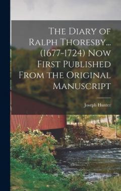 Coperta cărții The Diary of Ralph Thoresby... (1677-1724) Now First Published From the Original Manuscript