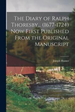 Coperta cărții The Diary of Ralph Thoresby... (1677-1724) Now First Published From the Original Manuscript
