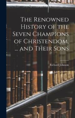The Renowned History of the Seven Champions of Christendom, ... and Their Sons