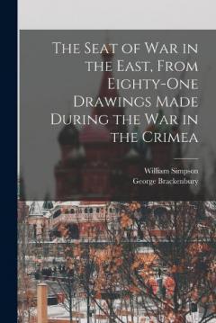 Coperta cărții The Seat of War in the East, From Eighty-One Drawings Made During the War in the Crimea