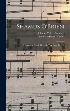 Coperta cărții Shamus O'Brien: A Romantic Comic Opera in Two Acts: Op. 61