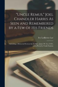 Coperta cărții "Uncle Remus," Joel Chandler Harris As Seen and Remembered by a Few of His Friends: Including a Memorial Sermon by the Rev. James W. Lee, D.D., and a Poem by Frank Stanton