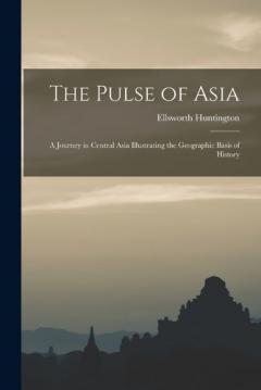Coperta cărții The Pulse of Asia: A Journey in Central Asia Illustrating the Geographic Basis of History