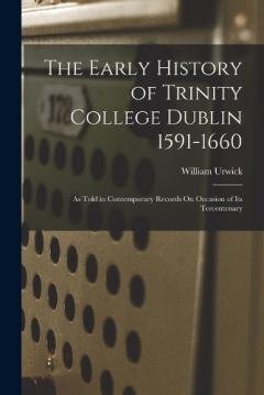 Coperta cărții The Early History of Trinity College Dublin 1591-1660: As Told in Contemporary Records On Occasion of Its Tercentenary
