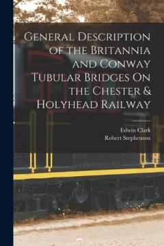 General Description of the Britannia and Conway Tubular Bridges On the Chester & Holyhead Railway