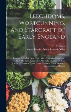 Leechdoms, Wortcunning, and Starcraft of Early England: Recipes, from Brit. Mus. Harl. 585. of Schools of Medicine, Harl. Ms. 6258. Prognostics. Starcraft. Charms. Durham Glossary of Names of Plants. Saxon Names of Plants. Glossary. Index. Names of P