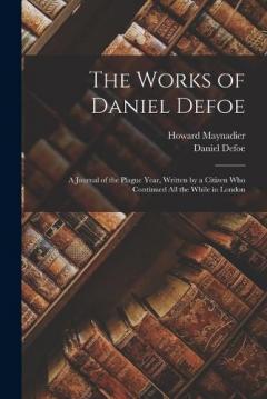The Works of Daniel Defoe: A Journal of the Plague Year, Written by a Citizen Who Continued All the While in London