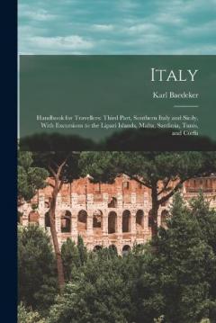 Italy: Handbook for Travellers: Third Part, Southern Italy and Sicily, With Excursions to the Lipari Islands, Malta, Sardinia, Tunis, and Corfu