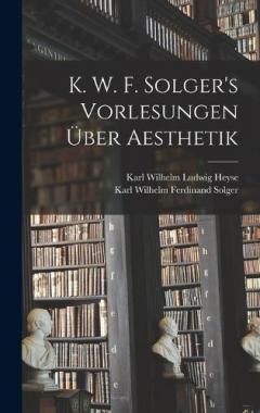 K. W. F. Solger's Vorlesungen Über Aesthetik