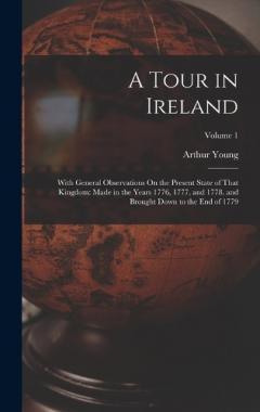 A Tour in Ireland: With General Observations On the Present State of That Kingdom: Made in the Years 1776, 1777, and 1778. and Brought Down to the End of 1779; Volume 1
