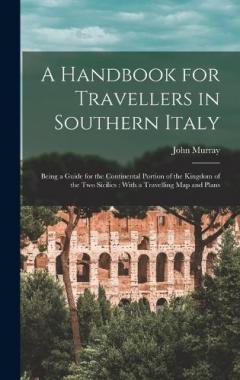 A Handbook for Travellers in Southern Italy: Being a Guide for the Continental Portion of the Kingdom of the Two Sicilies: With a Travelling Map and Plans