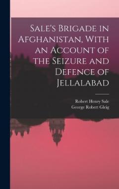 Sale's Brigade in Afghanistan, With an Account of the Seizure and Defence of Jellalabad