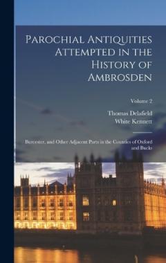 Parochial Antiquities Attempted in the History of Ambrosden: Burcester, and Other Adjacent Parts in the Counties of Oxford and Bucks; Volume 2