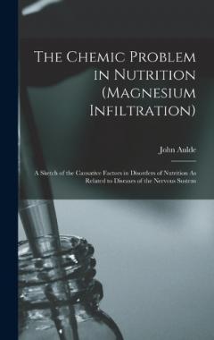 The Chemic Problem in Nutrition (Magnesium Infiltration): A Sketch of the Causative Factors in Disorders of Nutrition As Related to Diseases of the Nervous Sustem