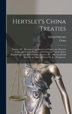 Hertslet's China Treaties: Treaties, &c. Between Great Britain and China; and Between China and Foreign Powers; and Orders in Council, Rules, Regulations, Acts of Parliament, Decrees, &c. Affecting British Interests in China. in Force On the 1St Janu