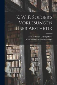 K. W. F. Solger's Vorlesungen Über Aesthetik