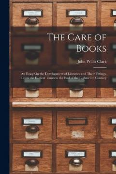 Coperta cărții The Care of Books: An Essay On the Development of Libraries and Their Fittings, From the Earliest Times to the End of the Eighteenth Century