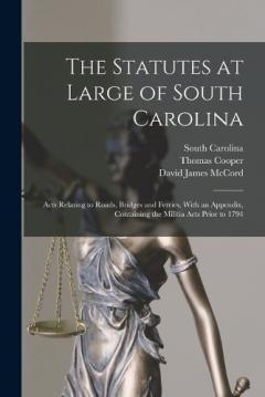 Coperta cărții The Statutes at Large of South Carolina: Acts Relating to Roads, Bridges and Ferries, With an Appendix, Containing the Militia Acts Prior to 1794