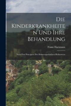 Die Kinderkrankheiten Und Ihre Behandlung: Nach Den Principien Des Homoeopathischen Heilsystems