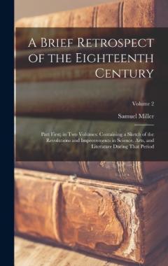 Coperta cărții A Brief Retrospect of the Eighteenth Century: Part First; in Two Volumes: Containing a Sketch of the Revolutions and Improvements in Science, Arts, and Literature During That Period; Volume 2