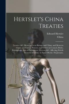 Hertslet's China Treaties: Treaties, &c. Between Great Britain and China; and Between China and Foreign Powers; and Orders in Council, Rules, Regulations, Acts of Parliament, Decrees, &c. Affecting British Interests in China. in Force On the 1St Janu