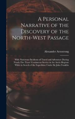 A Personal Narrative of the Discovery of the North-West Passage: With Numerous Incidents of Travel and Adventure During Nearly Five Years' Continuous Service in the Arctic Regions While in Search of the Expedition Under Sir John Franklin