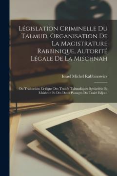 Législation Criminelle Du Talmud, Organisation De La Magistrature Rabbinique, Autorité Légale De La Mischnah: Ou Traduction Critique Des Traités Talmudiques Synhedrin Et Makhoth Et Des Deux Passages Du Traité Edjoth