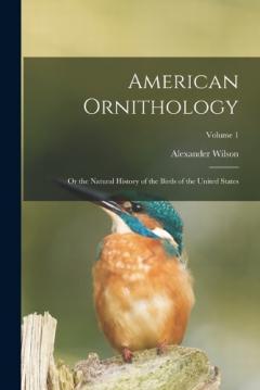 Coperta cărții American Ornithology: Or the Natural History of the Birds of the United States; Volume 1