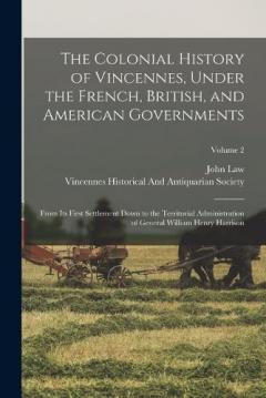 The Colonial History of Vincennes, Under the French, British, and American Governments: From Its First Settlement Down to the Territorial Administration of General William Henry Harrison; Volume 2