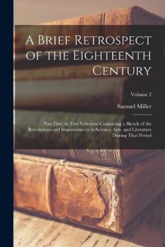 Coperta cărții A Brief Retrospect of the Eighteenth Century: Part First; in Two Volumes: Containing a Sketch of the Revolutions and Improvements in Science, Arts, and Literature During That Period; Volume 2