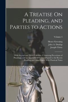 A Treatise On Pleading, and Parties to Actions: With Second and Third Volumes, Containing Precedents of Pleadings, and an Appendix of Forms Adapted to the Recent Pleading and Other Rules, With Practical Notes; Volume 3