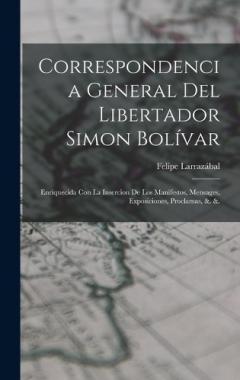 Coperta cărții Correspondencia General Del Libertador Simon Bolívar: Enriquecida Con La Insercion De Los Manifestos, Mensages, Exposiciones, Proclamas, &. &.
