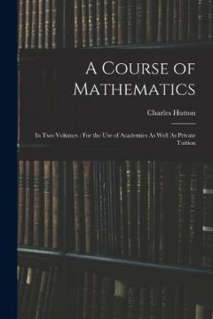 A Course of Mathematics: In Two Volumes: For the Use of Academies As Well As Private Tuition