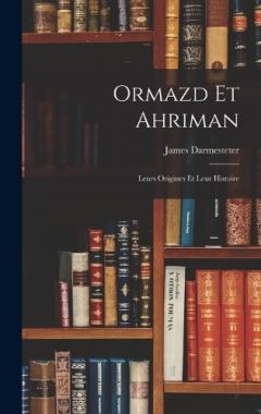 Ormazd Et Ahriman: Leurs Origines Et Leur Histoire