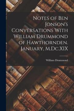 Notes of Ben Jonson's Conversations With William Drummond of Hawthornden. January, M.Dc.XIX