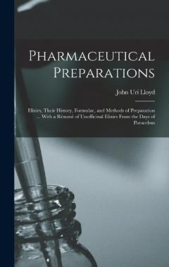 Pharmaceutical Preparations: Elixirs, Their History, Formulae, and Methods of Preparation ... With a Résumé of Unofficinal Elixirs From the Days of Paracelsus