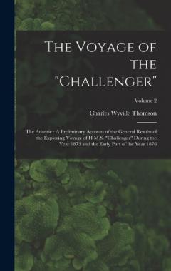 The Voyage of the "Challenger": The Atlantic: A Preliminary Account of the General Results of the Exploring Voyage of H.M.S. "Challenger" During the Year 1873 and the Early Part of the Year 1876; Volume 2