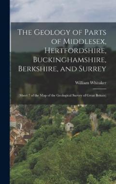 The Geology of Parts of Middlesex, Hertfordshire, Buckinghamshire, Berkshire, and Surrey: (Sheet 7 of the Map of the Geological Survey of Great Britain)