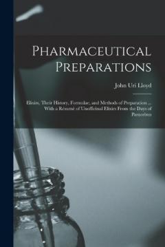 Pharmaceutical Preparations: Elixirs, Their History, Formulae, and Methods of Preparation ... With a Résumé of Unofficinal Elixirs From the Days of Paracelsus