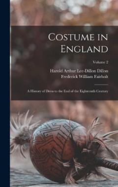 Coperta cărții Costume in England: A History of Dress to the End of the Eighteenth Century; Volume 2