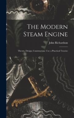 Coperta cărții The Modern Steam Engine: Theory, Design, Construction, Use; a Practical Treatise