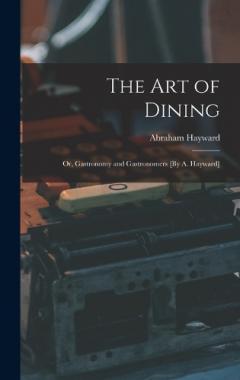 Coperta cărții The Art of Dining; Or, Gastronomy and Gastronomers [By A. Hayward]