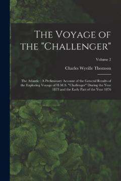 The Voyage of the "Challenger": The Atlantic: A Preliminary Account of the General Results of the Exploring Voyage of H.M.S. "Challenger" During the Year 1873 and the Early Part of the Year 1876; Volume 2