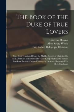 Coperta cărții The Book of the Duke of True Lovers: Now First Translated From the Middle French of Christine De Pisan; With an Introduction by Alice Kemp-Welch; the Ballads Rendered Into the Original Metres by Laurence Binyon & Eric R.D. Maclagan